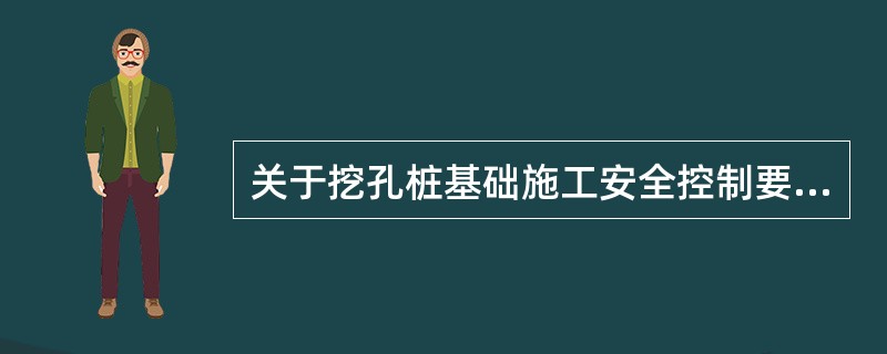 关于挖孔桩基础施工安全控制要求的说法，正确的有()。