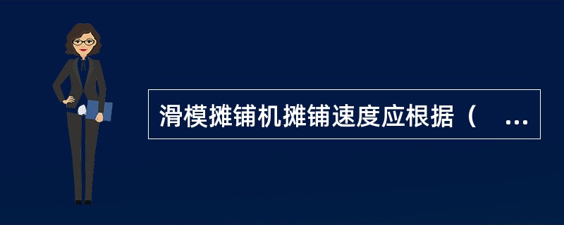 滑模摊铺机摊铺速度应根据（　）。