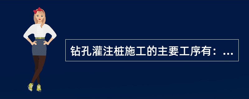 钻孔灌注桩施工的主要工序有：埋设护筒.（）.（）.清底.钢筋笼制作.吊装.灌注水下混凝土等。