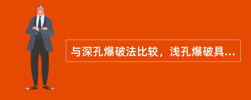 与深孔爆破法比较，浅孔爆破具有（　）的特点。