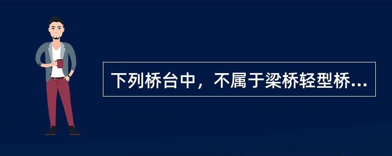 下列桥台中，不属于梁桥轻型桥台的是（　）。</p>