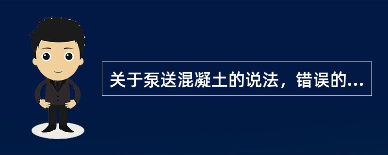 关于泵送混凝土的说法，错误的是（　）。</p>