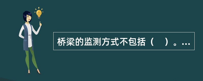 桥梁的监测方式不包括（　）。</p>