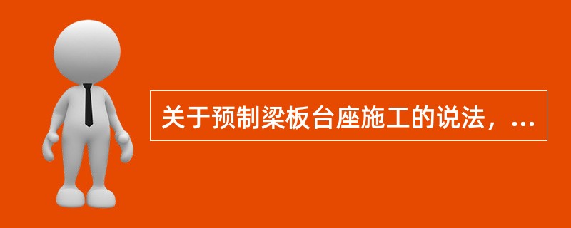 关于预制梁板台座施工的说法，错误的是（　）。