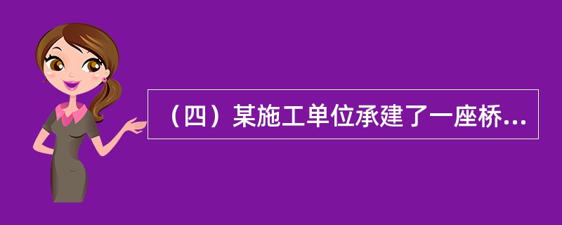 （四）某施工单位承建了一座桥梁工程。主桥为上承式钢管混凝土拱桥，跨度为220m，左右分幅布置。每幅拱桥由两片拱肋组成，每片拱肋采用钢管混凝土桁架，拱肋桁架主管采用4根钢管，内灌C50混凝土。拱桥位于山