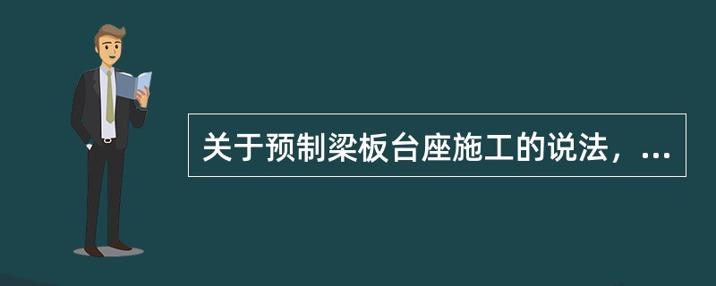 关于预制梁板台座施工的说法，错误的是（）。