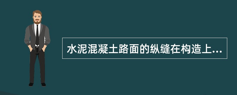 水泥混凝土路面的纵缝在构造上分为（　）。