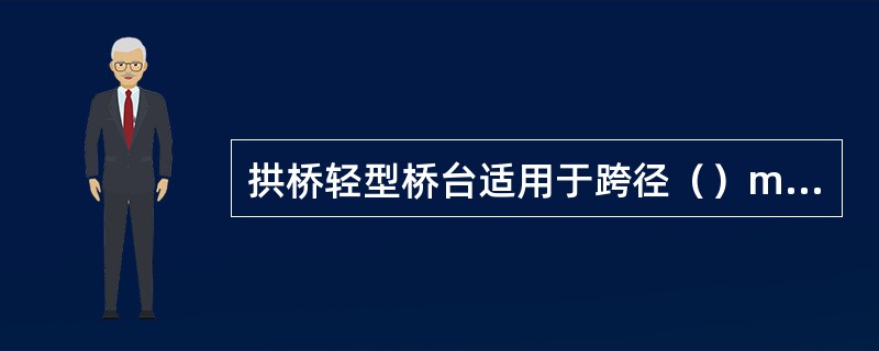 拱桥轻型桥台适用于跨径（）m以内的拱桥和桥台水平位移量很小的情况。