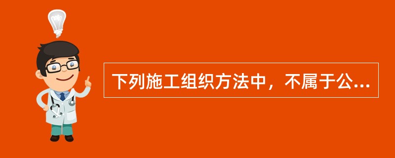 下列施工组织方法中，不属于公路施工过程基本组织方法的是（　）。