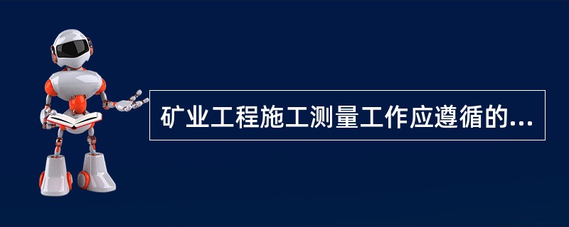 矿业工程施工测量工作应遵循的基本原则是（）。