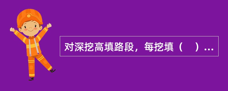 对深挖高填路段，每挖填（　）m或者一个边坡平台（碎落台）应复测中线和横断面。