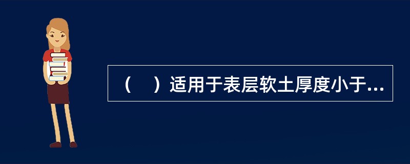 （　）适用于表层软土厚度小于3m的浅层软弱地基处理。