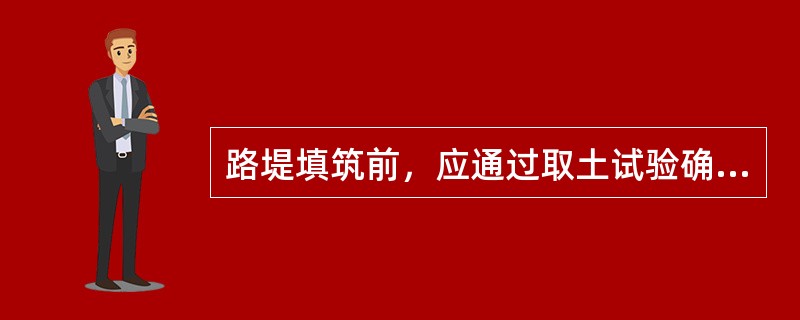 路堤填筑前，应通过取土试验确定填料最小强度和（　）。