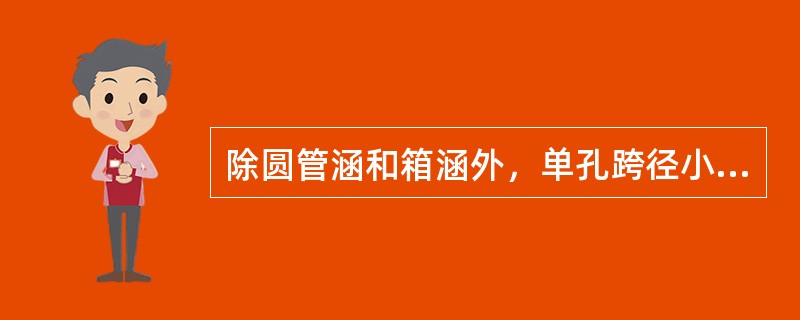 除圆管涵和箱涵外，单孔跨径小于（　）的泄水或通行的小型构造物是涵洞。