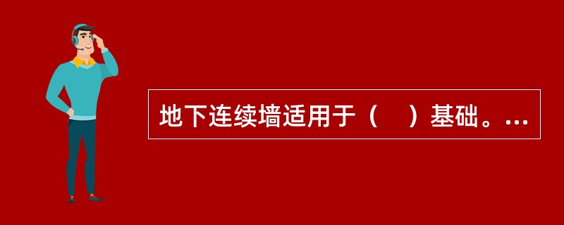 地下连续墙适用于（　）基础。</p>