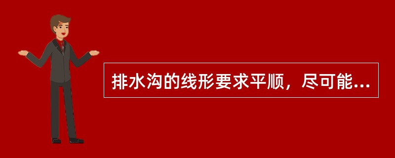 排水沟的线形要求平顺，尽可能采用直线形，转弯处宜做成弧线，其半径不宜小于（　）。