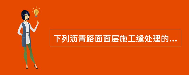 下列沥青路面面层施工缝处理的做法，错误的是（　）。