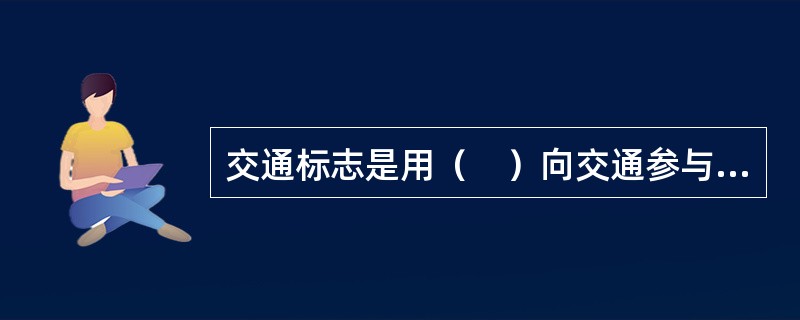 交通标志是用（　）向交通参与者传递特定信息，用于管理交通，主要起到提示、诱导、指示等作用。