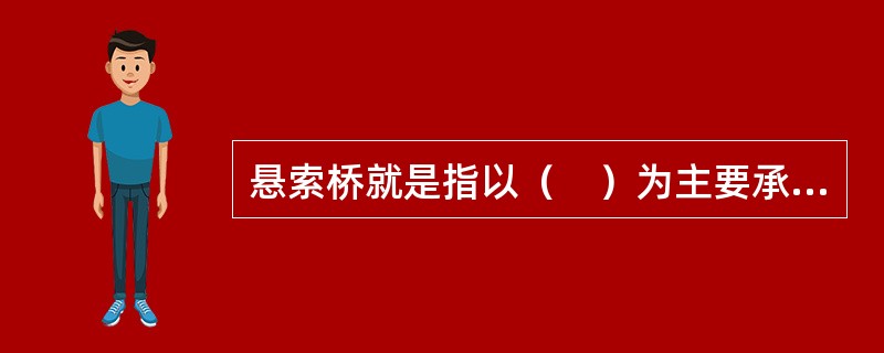 悬索桥就是指以（　）为主要承重结构的桥。</p>