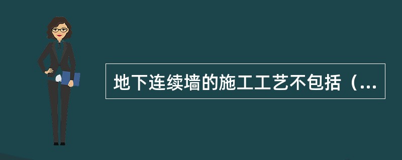 地下连续墙的施工工艺不包括（　）。</p>