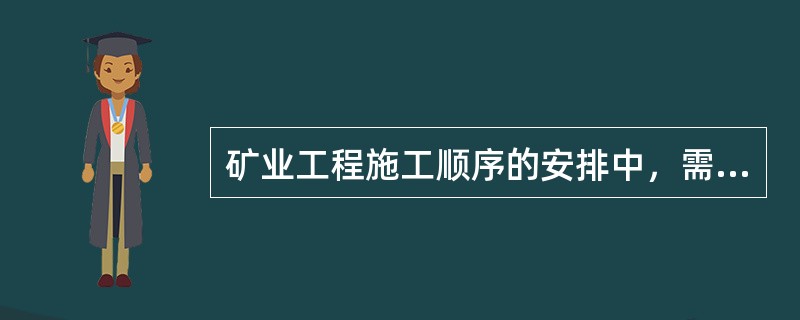 矿业工程施工顺序的安排中，需要优先考虑的项目是（　　）。