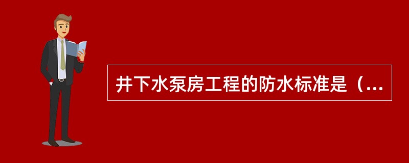 井下水泵房工程的防水标准是（）。