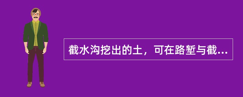 截水沟挖出的土，可在路堑与截水沟之间修成土台并进行夯实，台顶应筑成倾向截水沟的横坡坡度是（　）。</p>