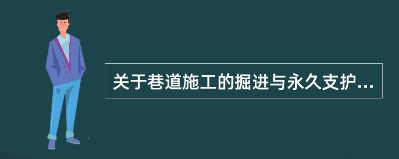 关于巷道施工的掘进与永久支护顺序作业方式特点，说法正确的是其(　　)。