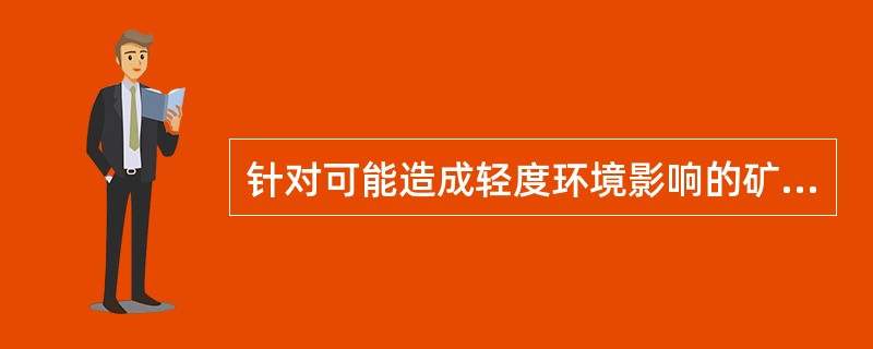针对可能造成轻度环境影响的矿业工程项目，环境影响评价应当（）.