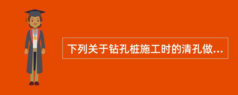 下列关于钻孔桩施工时的清孔做法，叙述正确的有()。