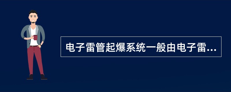 电子雷管起爆系统一般由电子雷管.(　　)和起爆器三部分组成。