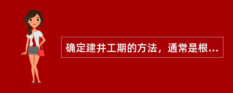 确定建井工期的方法，通常是根据（　　）来确定。