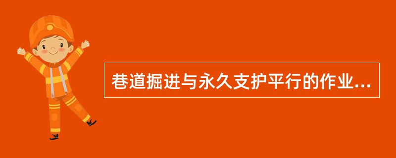 巷道掘进与永久支护平行的作业方式，一般要求掘进断面大于（　　）。