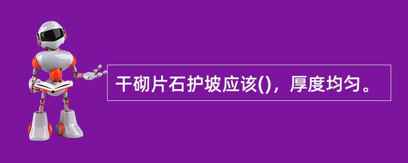 干砌片石护坡应该()，厚度均匀。