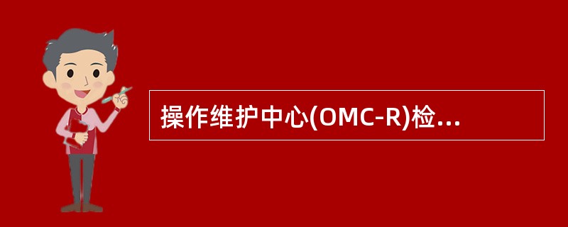 操作维护中心(OMC-R)检验项目不包括()。