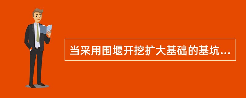 当采用围堰开挖扩大基础的基坑时，开挖方法有()。