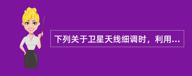 下列关于卫星天线细调时，利用场强仪的调整顺序是（　）。