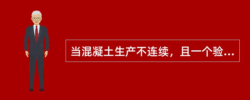 当混凝土生产不连续，且一个验收批试件不足10组时，应采用()进行评定。