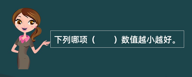 下列哪项（　　）数值越小越好。