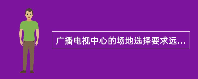 广播电视中心的场地选择要求远离电磁干扰源.地震断裂带和()等。