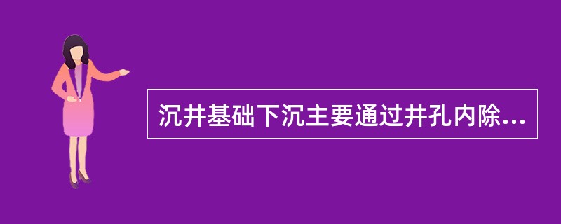 沉井基础下沉主要通过井孔内除土，消除刃脚正面阻力及沉井壁摩阻力，依靠()下沉。
