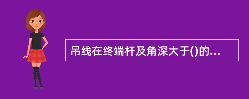 吊线在终端杆及角深大于()的角杆上应做终结。