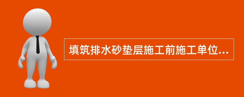 填筑排水砂垫层施工前施工单位应做压实工艺性试验，确定主要工艺参数，并报()确认。