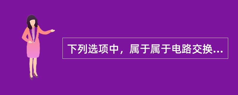 下列选项中，属于属于电路交换技术的特点是（）。