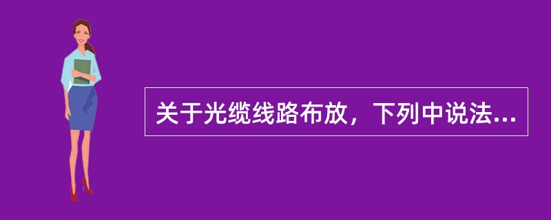 关于光缆线路布放，下列中说法正确的是（　）。