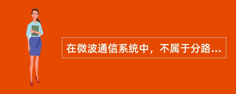 在微波通信系统中，不属于分路系统的是（）。