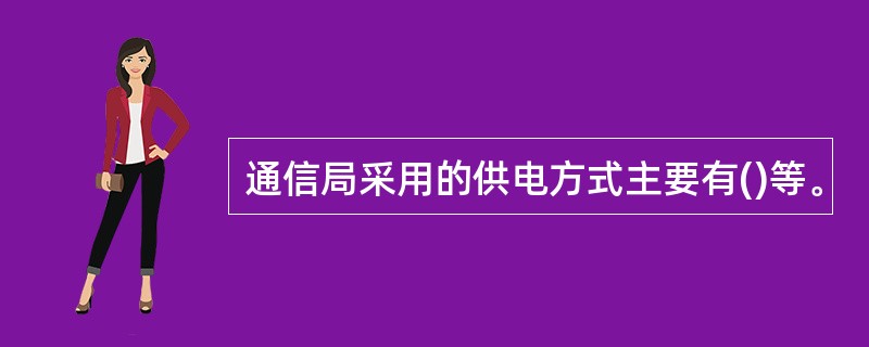 通信局采用的供电方式主要有()等。