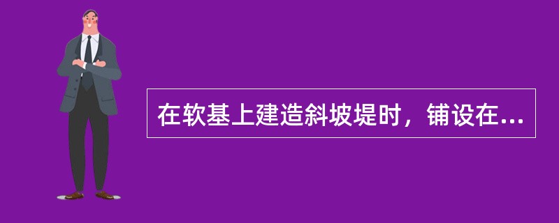 在软基上建造斜坡堤时，铺设在堤基表面的土工织物所起到的作用有（）。