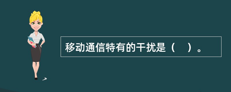 移动通信特有的干扰是（　）。