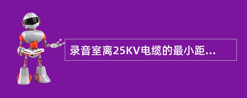 录音室离25KV电缆的最小距离为（　）。